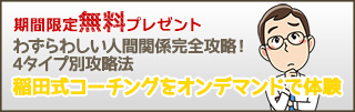 期間限定無料プレゼント「稲田式コーチングをオンデマンドで体験～わずらわしい人間関係完全攻略！4タイプ別攻略法～」